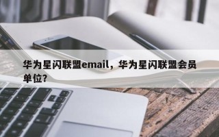 华为星闪联盟email，华为星闪联盟会员单位？