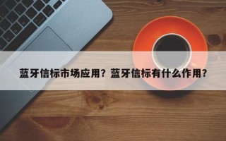 蓝牙信标市场应用？蓝牙信标有什么作用？