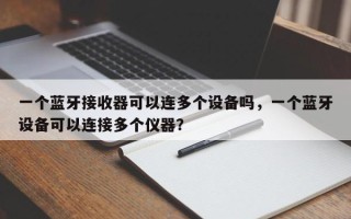 一个蓝牙接收器可以连多个设备吗，一个蓝牙设备可以连接多个仪器？