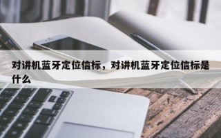 对讲机蓝牙定位信标，对讲机蓝牙定位信标是什么