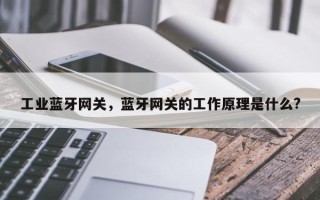 工业蓝牙网关，蓝牙网关的工作原理是什么?