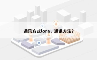 通讯方式lora，通讯方法？