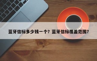 蓝牙信标多少钱一个？蓝牙信标覆盖范围？