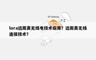 lora远距离无线电技术应用？远距离无线连接技术？