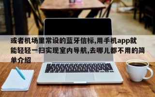 或者机场里常设的蓝牙信标,用手机app就能轻轻一扫实现室内导航,去哪儿都不用的简单介绍