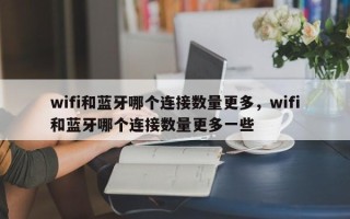 wifi和蓝牙哪个连接数量更多，wifi和蓝牙哪个连接数量更多一些