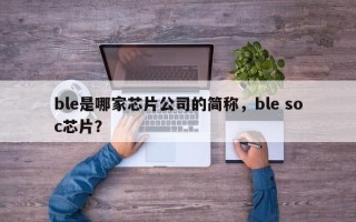 ble是哪家芯片公司的简称，ble soc芯片？