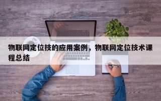 物联网定位技的应用案例，物联网定位技术课程总结