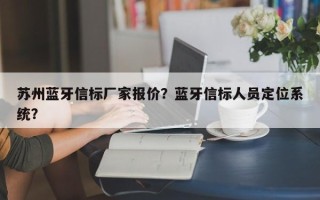 苏州蓝牙信标厂家报价？蓝牙信标人员定位系统？