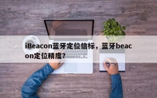 iBeacon蓝牙定位信标，蓝牙beacon定位精度？