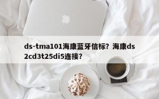 ds-tma101海康蓝牙信标？海康ds2cd3t25di5连接？