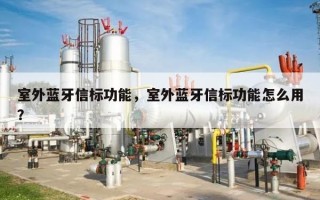 室外蓝牙信标功能，室外蓝牙信标功能怎么用？