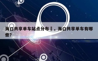 海口共享单车站点分布–，海口共享单车有哪些？