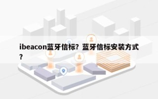 ibeacon蓝牙信标？蓝牙信标安装方式？