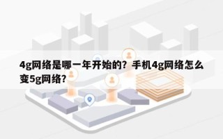 4g网络是哪一年开始的？手机4g网络怎么变5g网络？