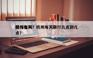 杭州每天
限行查询？杭州每天限行几点到几点？