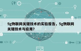 5g物联网关键技术的实验报告，5g物联网关键技术与应用？