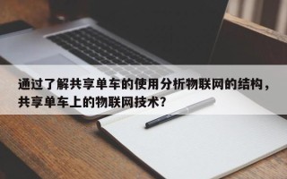 通过了解共享单车的使用分析物联网的结构，共享单车上的物联网技术？