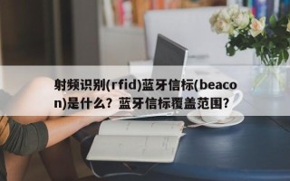 射频识别(rfid)蓝牙信标(beacon)是什么？蓝牙信标覆盖范围？