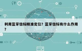 利用蓝牙信标精准定位？蓝牙信标有什么作用？