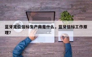 蓝牙定位信标生产商是什么，蓝牙信标工作原理？