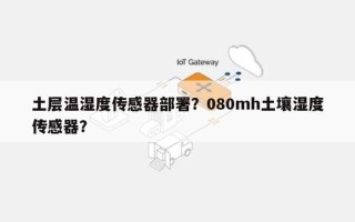 土层温湿度传感器部署？080mh土壤湿度传感器？