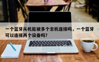 一个蓝牙从机能被多个主机连接吗，一个蓝牙可以连接两个设备吗？