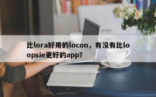 比lora好用的locon，有没有比loopsie更好的app？