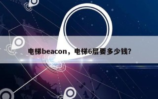 电梯beacon，电梯6层要多少钱？