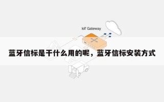 蓝牙信标是干什么用的呢，蓝牙信标安装方式