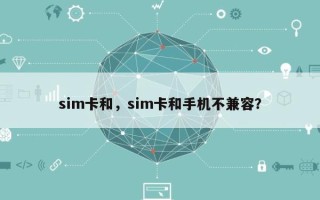 sim卡和，sim卡和手机不兼容？