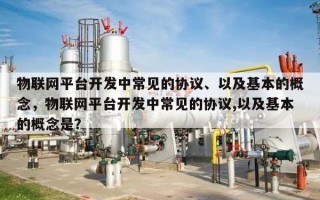 物联网平台开发中常见的协议、以及基本的概念，物联网平台开发中常见的协议,以及基本的概念是？