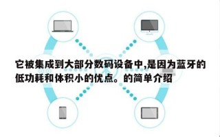 它被集成到大部分数码设备中,是因为蓝牙的低功耗和体积小的优点。的简单介绍