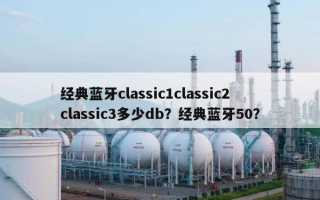 经典蓝牙classic1classic2classic3多少db？经典蓝牙50？