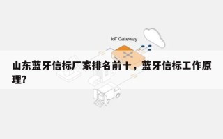 山东蓝牙信标厂家排名前十，蓝牙信标工作原理？