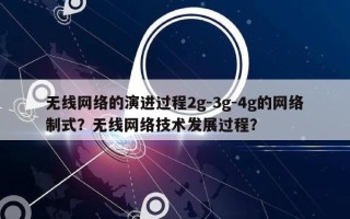 无线网络的演进过程2g-3g-4g的网络制式？无线网络技术发展过程？