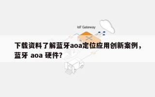 下载资料了解蓝牙aoa定位应用创新案例，蓝牙 aoa 硬件？