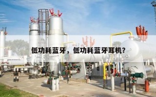 低功耗蓝牙，低功耗蓝牙耳机？