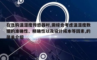 在选购温湿度传感器时,需综合考虑温湿度数据的准确性、精确性以及设计成本等因素,的简单介绍