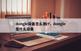 dongle设备怎么测rf，dongle是什么设备