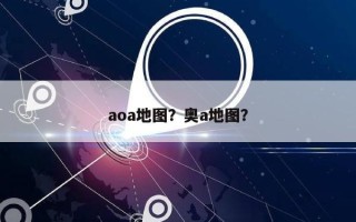 aoa地图？奥a地图？