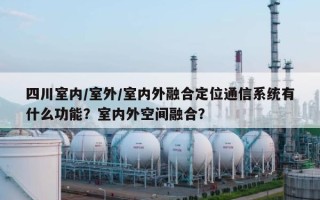 四川室内/室外/室内外融合定位通信系统有什么功能？室内外空间融合？