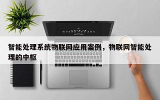 智能处理系统物联网应用案例，物联网智能处理的中枢