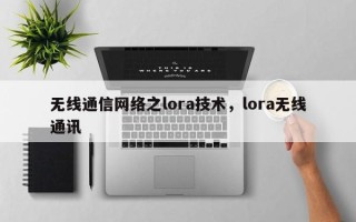 无线通信网络之lora技术，lora无线通讯