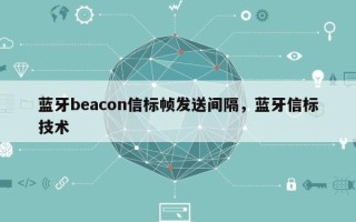 蓝牙beacon信标帧发送间隔，蓝牙信标技术