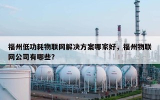 福州低功耗物联网解决方案哪家好，福州物联网公司有哪些？