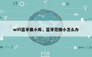 wifi蓝牙最小库，蓝牙范围小怎么办