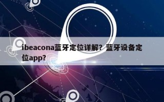 ibeacona蓝牙定位详解？蓝牙设备定位app？