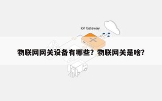 物联网网关设备有哪些？物联网关是啥？