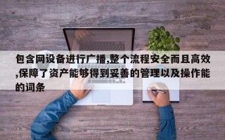 包含网设备进行广播,整个流程安全而且高效,保障了资产能够得到妥善的管理以及操作能的词条